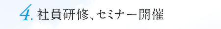 4.社員研修、セミナー開催